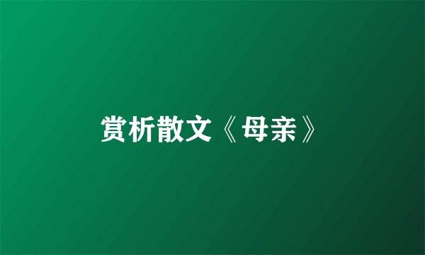 赏析散文《母亲》