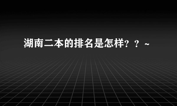 湖南二本的排名是怎样？？~