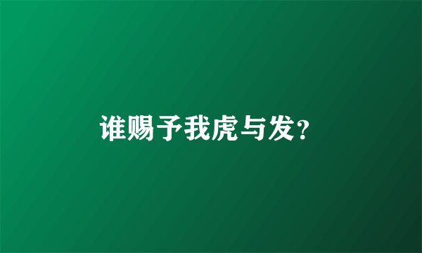 谁赐予我虎与发？