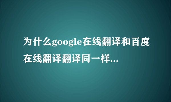 为什么google在线翻译和百度在线翻译翻译同一样的英语，可是翻译出来的中文却不一样的？