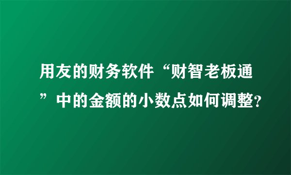 用友的财务软件“财智老板通”中的金额的小数点如何调整？