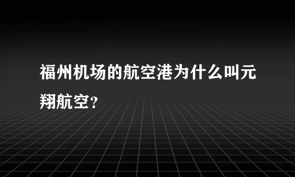 福州机场的航空港为什么叫元翔航空？