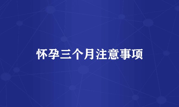 怀孕三个月注意事项