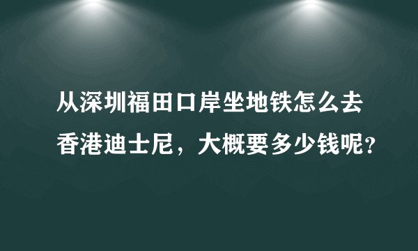 从深圳福田口岸坐地铁怎么去香港迪士尼，大概要多少钱呢？