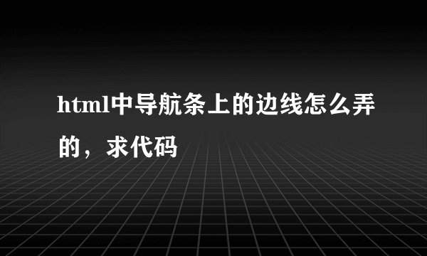 html中导航条上的边线怎么弄的,求代码
