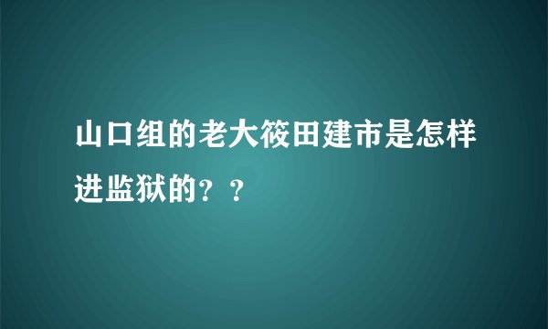 山口组的老大筱田建市是怎样进监狱的？？