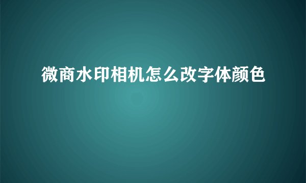 微商水印相机怎么改字体颜色