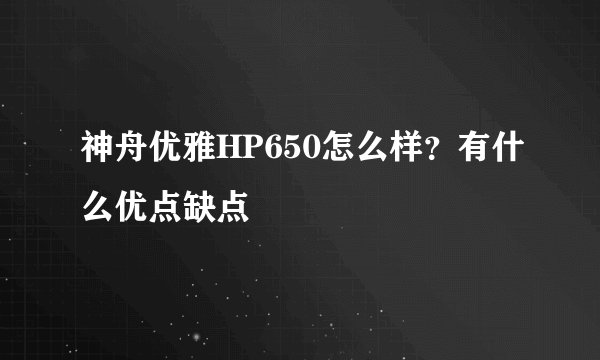 神舟优雅HP650怎么样？有什么优点缺点