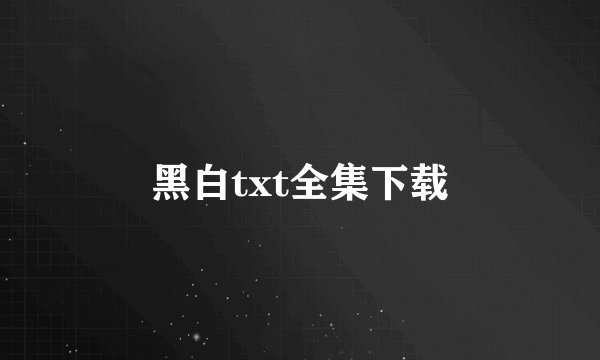 黑白txt全集下载