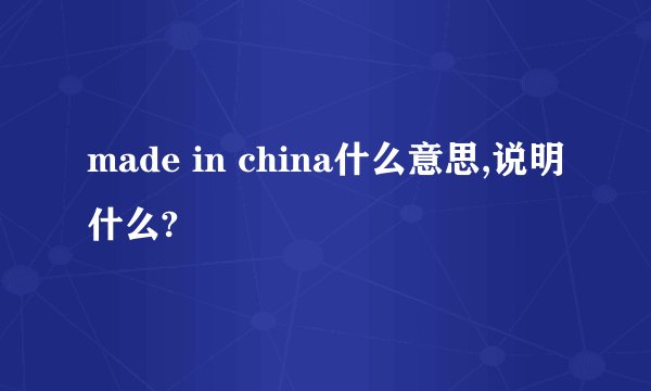 made in china什么意思,说明什么?