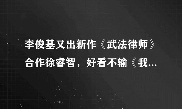 李俊基又出新作《武法律师》合作徐睿智,好看不输《我的女孩》