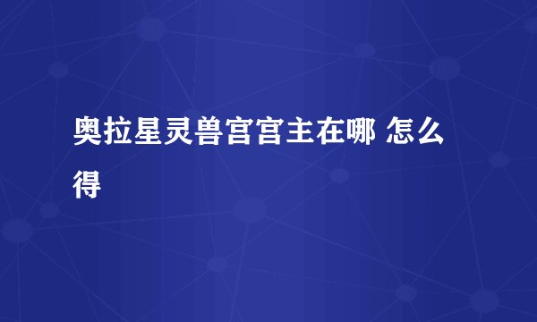 奥拉星灵兽宫宫主在哪 怎么得