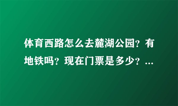 体育西路怎么去麓湖公园？有地铁吗？现在门票是多少？里面有什么好玩？