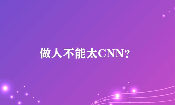 做人不能太CNN？