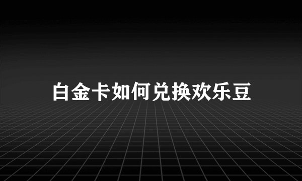 白金卡如何兑换欢乐豆