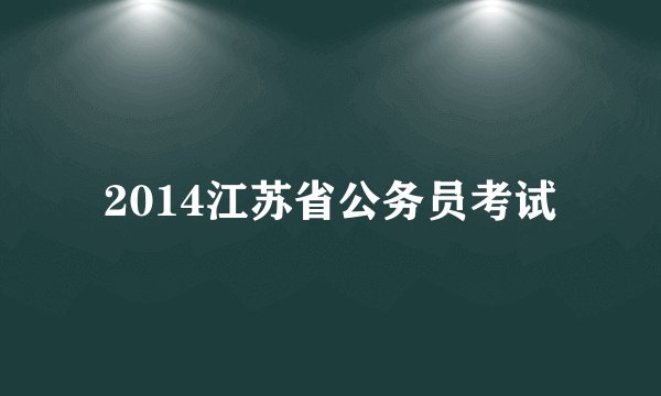 2014江苏省公务员考试