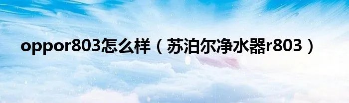 oppor803怎么样（苏泊尔净水器r803）