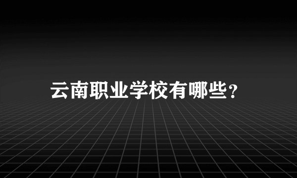 云南职业学校有哪些？