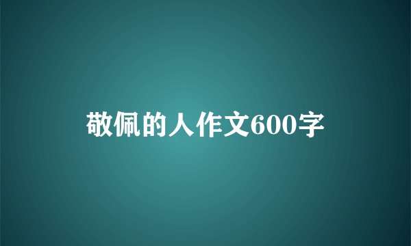 敬佩的人作文600字
