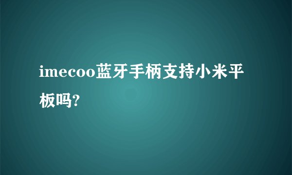 imecoo蓝牙手柄支持小米平板吗?