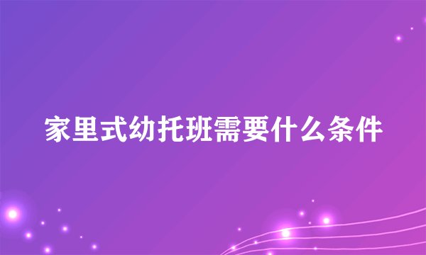 家里式幼托班需要什么条件