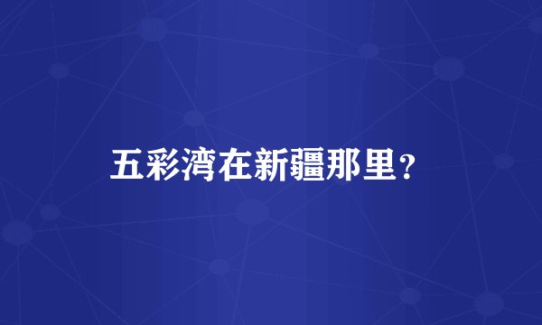 五彩湾在新疆那里？