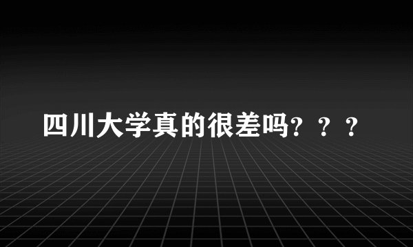 四川大学真的很差吗？？？