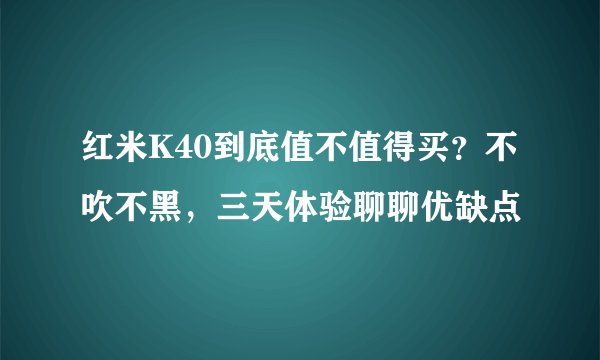 红米K40到底值不值得买？不吹不黑，三天体验聊聊优缺点