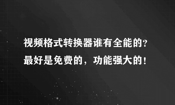 视频格式转换器谁有全能的？最好是免费的，功能强大的！
