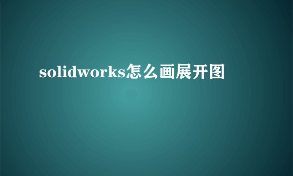 solidworks怎么画展开图