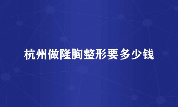 杭州做隆胸整形要多少钱