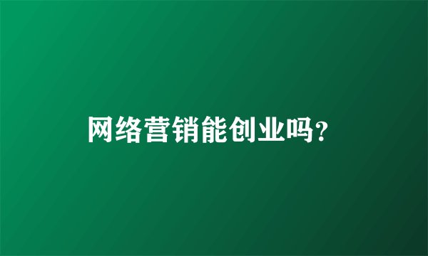 网络营销能创业吗？