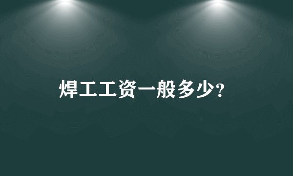焊工工资一般多少？