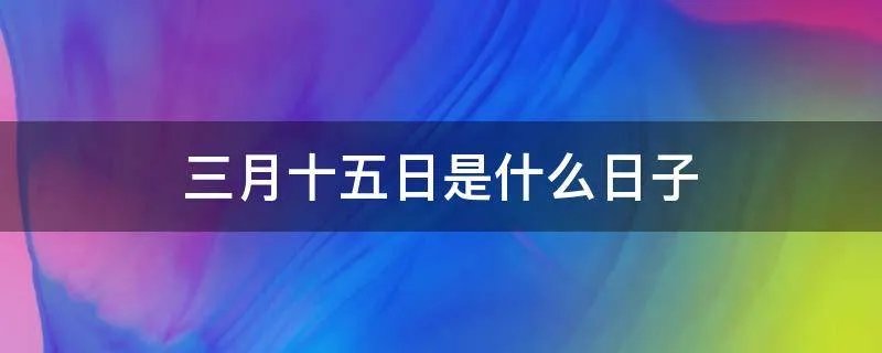 三月十五日是什么日子