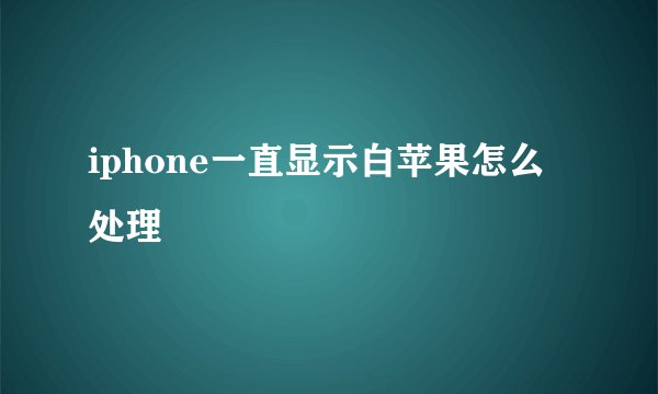 iphone一直显示白苹果怎么处理
