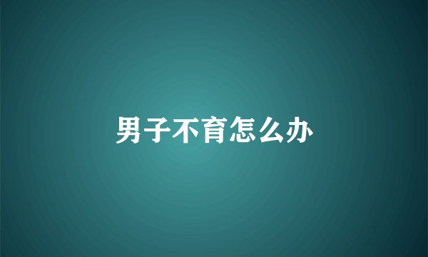 男子不育怎么办