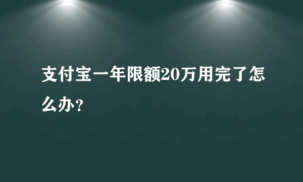 支付宝一年限额20万用完了怎么办？