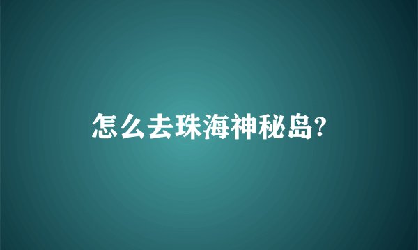 怎么去珠海神秘岛?