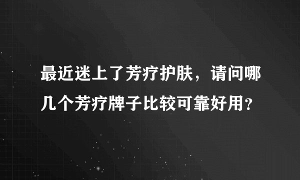 最近迷上了芳疗护肤，请问哪几个芳疗牌子比较可靠好用？