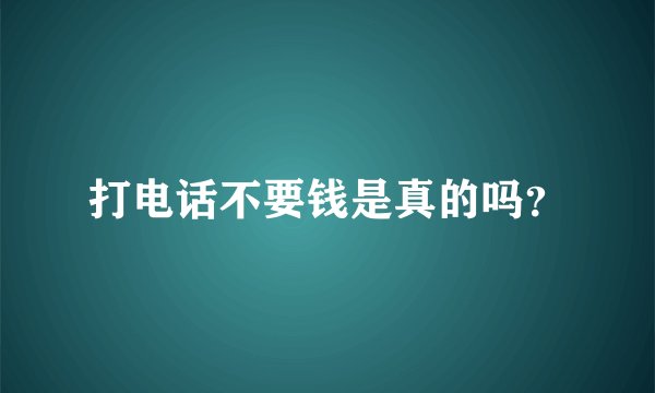 打电话不要钱是真的吗？