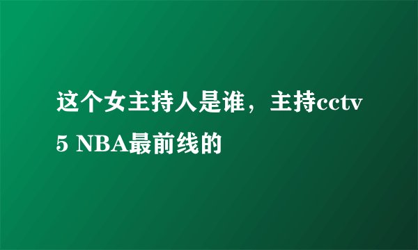 这个女主持人是谁，主持cctv5 NBA最前线的