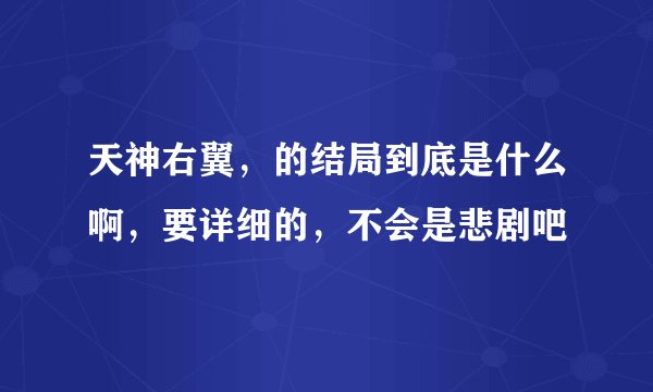 天神右翼，的结局到底是什么啊，要详细的，不会是悲剧吧