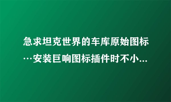 急求坦克世界的车库原始图标…安装巨响图标插件时不小心替换错了