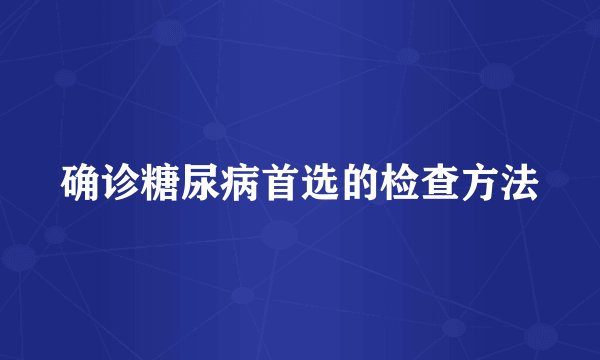 确诊糖尿病首选的检查方法
