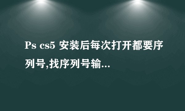 Ps cs5 安装后每次打开都要序列号,找序列号输入成功了,但下次打开还是要输,有方法吗?