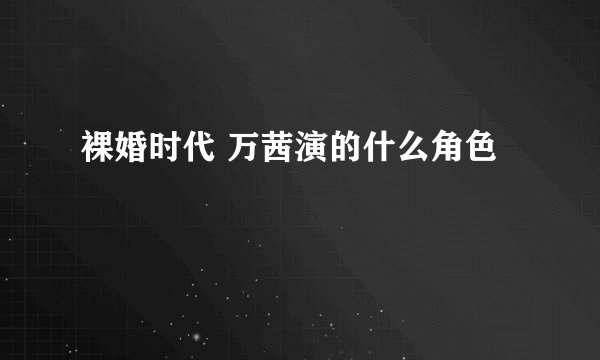 裸婚时代 万茜演的什么角色