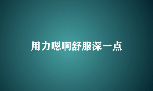 用力嗯啊舒服深一点