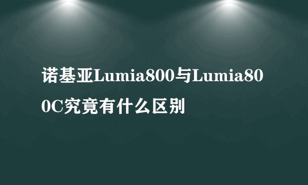 诺基亚Lumia800与Lumia800C究竟有什么区别