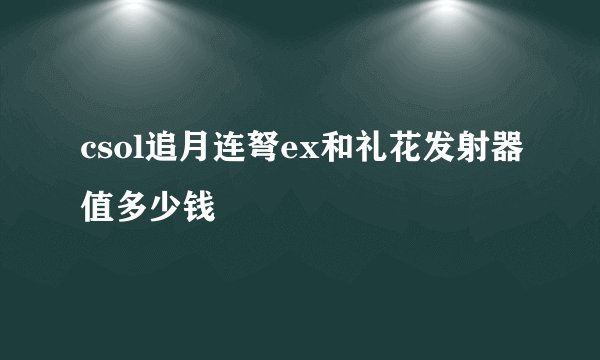 csol追月连弩ex和礼花发射器值多少钱