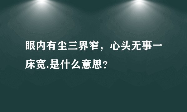 眼内有尘三界窄，心头无事一床宽.是什么意思？